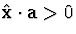 $\hat{{\bf x}} \cdot {\bf a}
\gt 0$